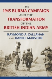  - The 1945 Burma Campaign and the Transformation of the British Indian Army
