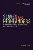 David Alston - Slaves and Highlanders: Silenced Histories of Scotland and the Caribbean