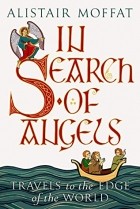 Alistair Moffat - In Search of Angels: Travels to the Edge of the World