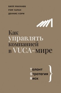 Рэм Чаран - Как управлять компанией в VUCA-мире. Талант, Sтратегия, Rиск