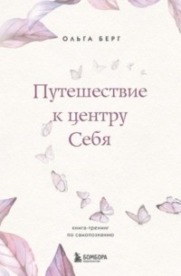 Ольга Берг - Путешествие к центру себя. Книга-тренинг по самопознанию