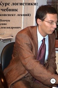 Денис Шевчук - Курс логистики: учебник. Конспект лекций