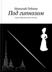 Николай Гейнце - Под гипнозом. Уголовный роман из петербургской жизни, или приключения сыщика Перелетова
