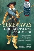 Serena Jones - Home and Away: The British Experience of War 1618-1721. Proceedings of the 2017 Helion and Company &#039;Century of the Soldier&#039; Conference