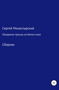 Сергей Семенович Монастырский - Ожидание принца на белом коне. Сборник