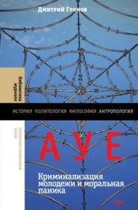 Дмитрий Громов - АУЕ: криминализация молодежи и моральная паника