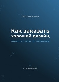 Пётр Корсаков - Как заказать хороший дизайн, ничего в нём не понимая