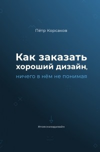 Пётр Корсаков - Как заказать хороший дизайн, ничего в нём не понимая