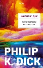 Филип Дик - Блуждающая реальность