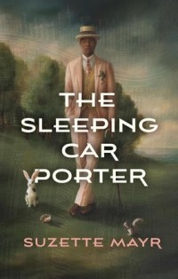 Suzette Mayr - The Sleeping Car Porter