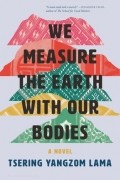 Tsering Yangzom Lama - We Measure the Earth with Our Bodies