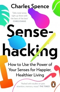 Чарльз Спенс - Sensehacking. How to Use the Power of Your Senses for Happier, Healthier Living