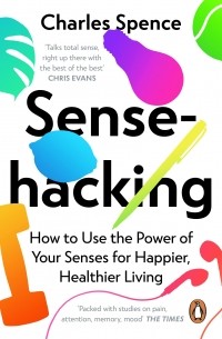 Чарльз Спенс - Sensehacking. How to Use the Power of Your Senses for Happier, Healthier Living