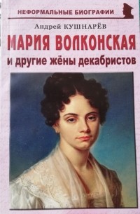 Андрей Кушнарев - Мария Волконская и другие жены декабристов