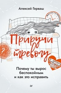 Алексей Герваш - Приручи тревогу. Почему ты вырос беспокойным и как это исправить