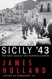 Джеймс Холланд - Sicily '43: The First Assault on Fortress Europe