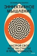 Эстанислао Бахрах - Эффективное мышление. Настрой свой мозг на счастье и продуктивность