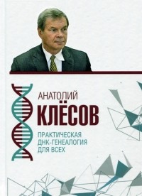 Анатолий Клёсов - Практическая ДНК-генеалогия для всех