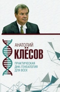 Анатолий Клёсов - Практическая ДНК-генеалогия для всех