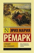 Эрих Мария Ремарк - Станция на горизонте