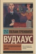 Пэлем Грэнвил Вудхаус - Этот неподражаемый Дживс!