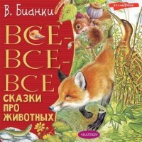 Виталий Бианки - Все-все-все сказки про животных