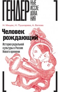 Человек рождающий. История родильной культуры в России Нового времени