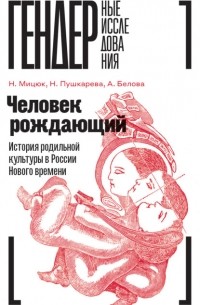 Наталья Пушкарева - Человек рождающий. История родильной культуры в России Нового времени