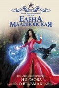 Елена Малиновская - Ведьминские истории. Ни слова о ведьмах!