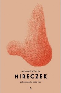 Александра Зброя - Mireczek. Patoopowieść o moim ojcu