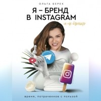Берек Ольга Игоревна - Я – бренд в Instagram и не только. Время, потраченное с пользой
