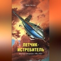 Мано Зиглер - Летчик-истребитель. Боевые операции «Ме-163»