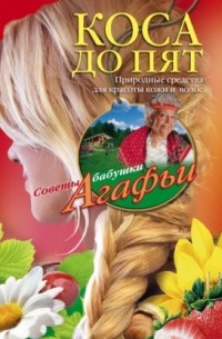 Агафья Звонарева - Коса до пят. Природные средства для красоты кожи и волос