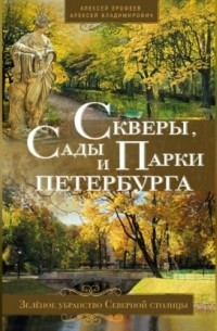Алексей Ерофеев - Скверы, сады и парки Петербурга. Зелёное убранство Северной столицы