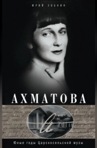 Юрий Зобнин - Ахматова. Юные годы Царскосельской Музы
