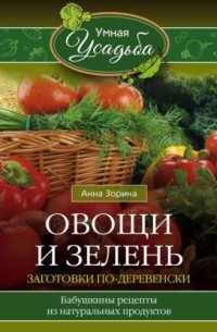 Анна Зорина - Овощи и зелень. Заготовки по-деревенски