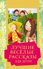 Коллектив авторов - Лучшие весёлые рассказы для детей