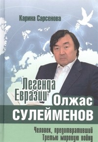 Карина Сарсенова - Легенда Евразии: Олжас Сулейменов. Человек, предотвративший Третью мировую войну