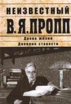 Владимир Пропп - Неизвестный В. Я. Пропп. Древо жизни. Дневник старости