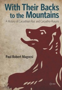 Пол Роберт Магочий - With Their Backs to the Mountains: A History of Carpathian Rus' and Carpatho-Rusyns