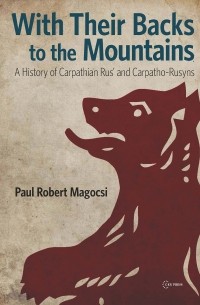 With Their Backs to the Mountains: A History of Carpathian Rus' and Carpatho-Rusyns