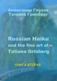 Александр Глухов - Russian Haiku and the fine art of Tatiana Grinberg. Книга вторая
