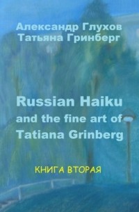 Александр Глухов - Russian Haiku and the fine art of Tatiana Grinberg. Книга вторая