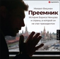 Михаил Фишман - Преемник. История Бориса Немцова и страны, в которой он не стал президентом