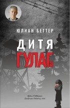 Юлиан Беттер - Дитя ГУЛАГа