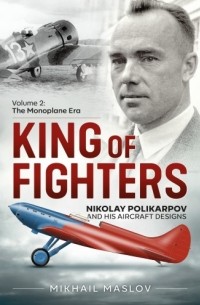 Михаил Маслов - King of Fighters. Nikolay Polikarpov and His Aircraft Designs. Volume 2: The Monoplane Era
