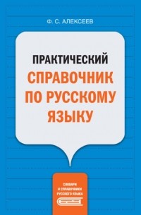 Филипп Алексеев - Практический справочник по русскому языку