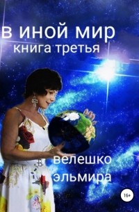 Эльмира Велешко - В иной мир. Книга третья