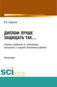 Владимир Викторович Горбунов - Диплом лучше защищать так ,,,. . Монография.