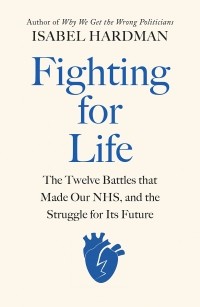 Изабель Хардман - Fighting for Life. The Twelve Battles that Made Our NHS, and the Struggle for Its Future